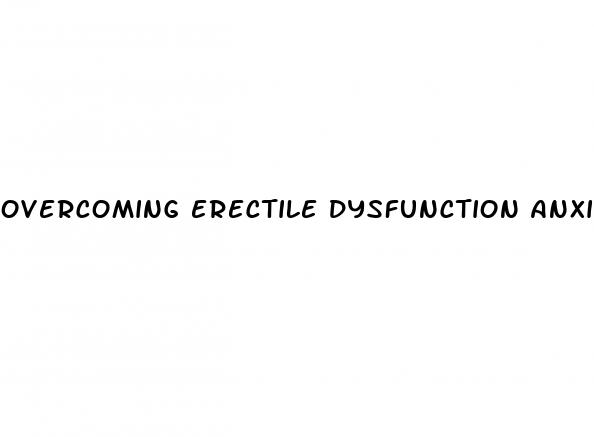 overcoming erectile dysfunction anxiety