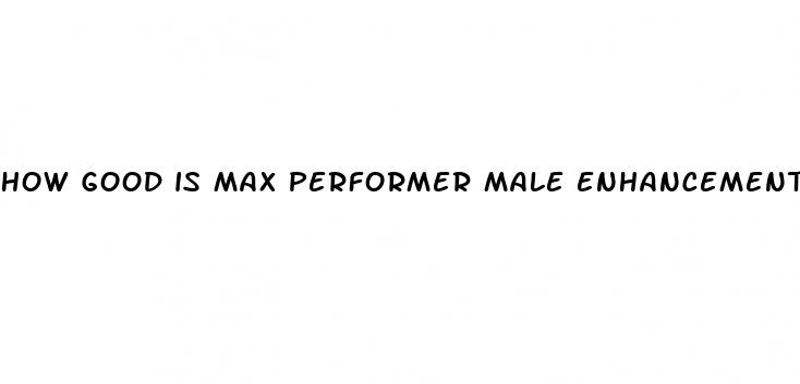 how good is max performer male enhancement pills