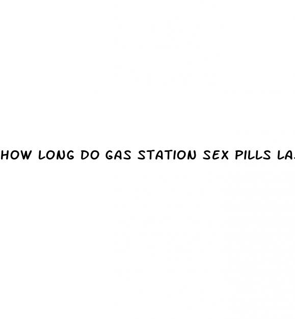 how long do gas station sex pills last