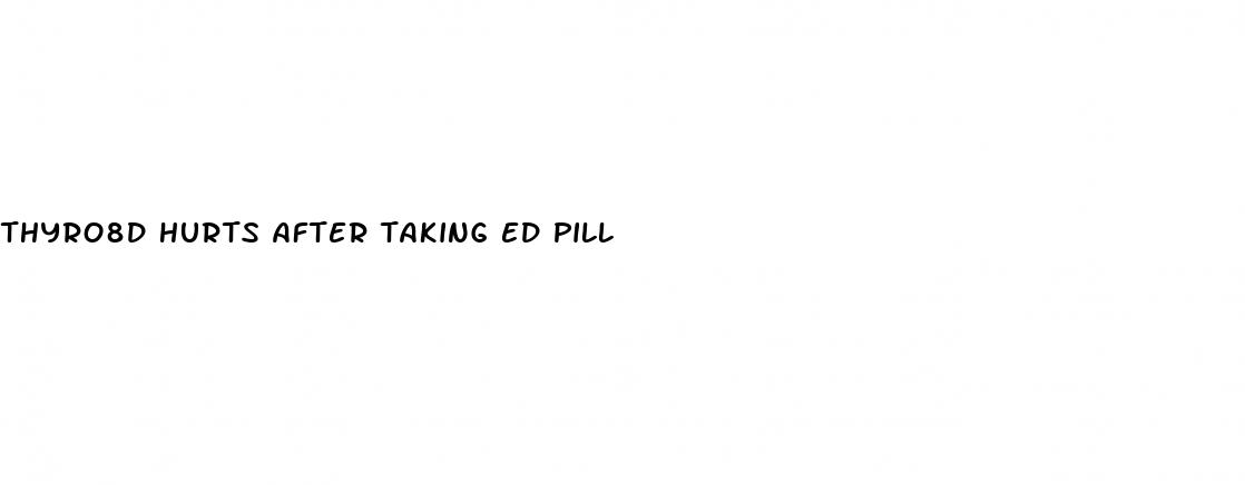 thyro8d hurts after taking ed pill