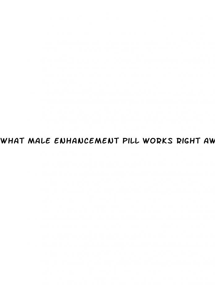 what male enhancement pill works right away