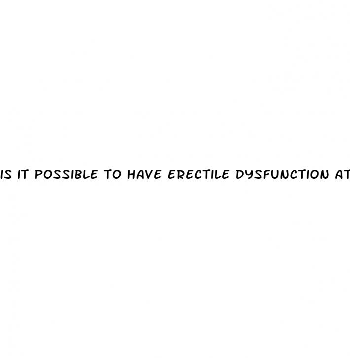 is it possible to have erectile dysfunction at 18