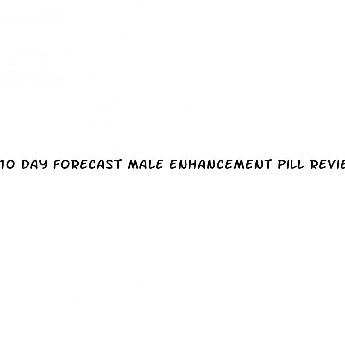 10 day forecast male enhancement pill reviews