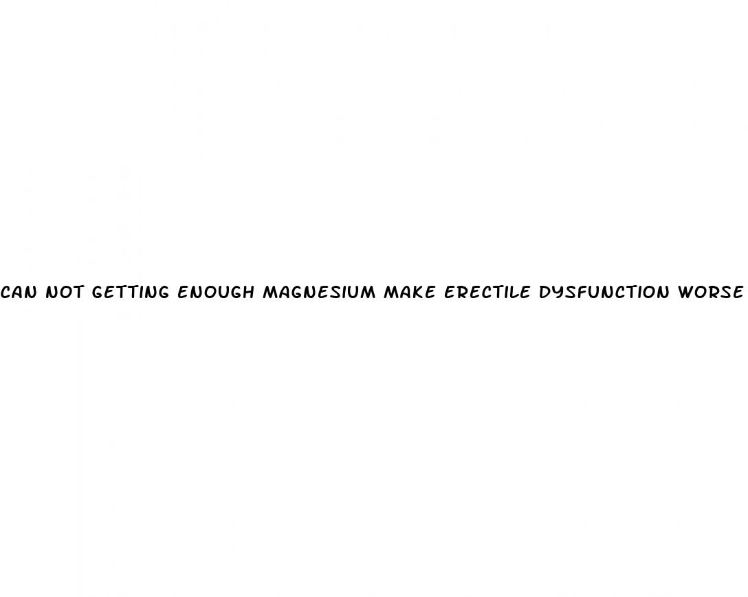 can not getting enough magnesium make erectile dysfunction worse