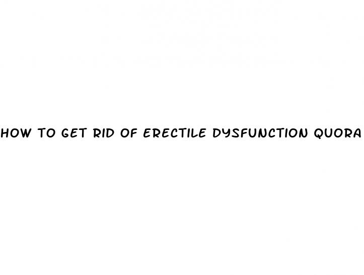 how to get rid of erectile dysfunction quora