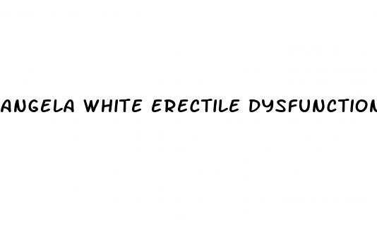 angela white erectile dysfunction