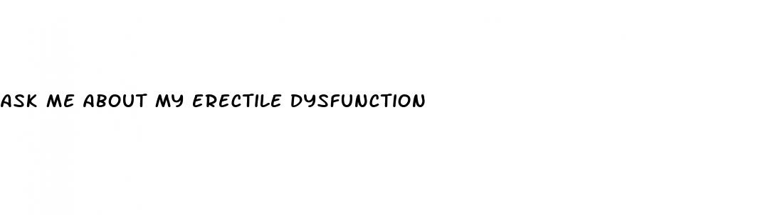 ask me about my erectile dysfunction