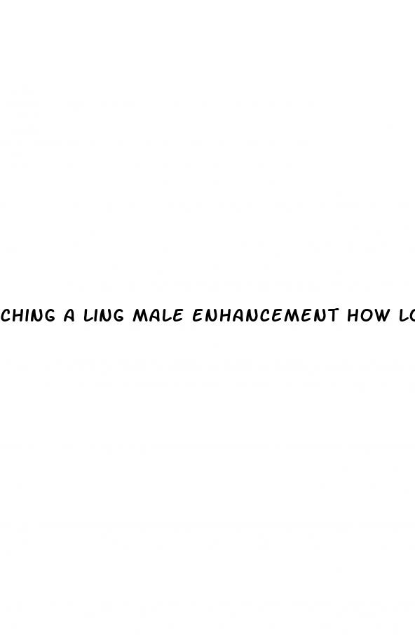 ching a ling male enhancement how long to work