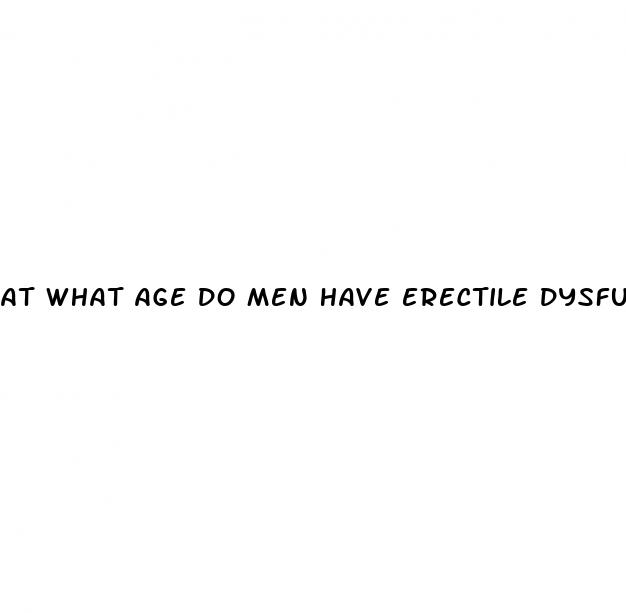 at what age do men have erectile dysfunction