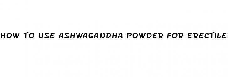 how to use ashwagandha powder for erectile dysfunction