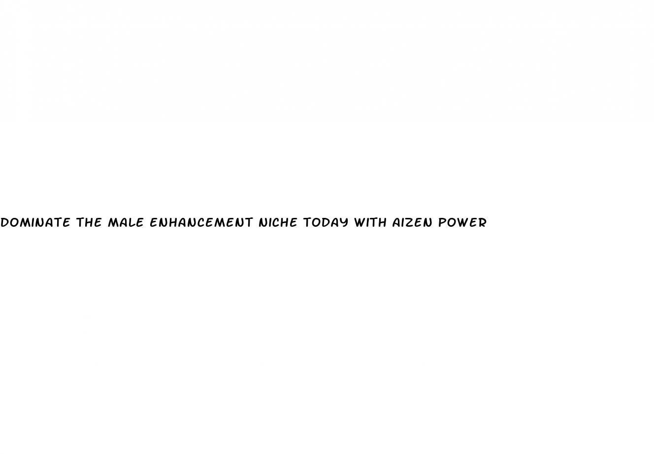 dominate the male enhancement niche today with aizen power