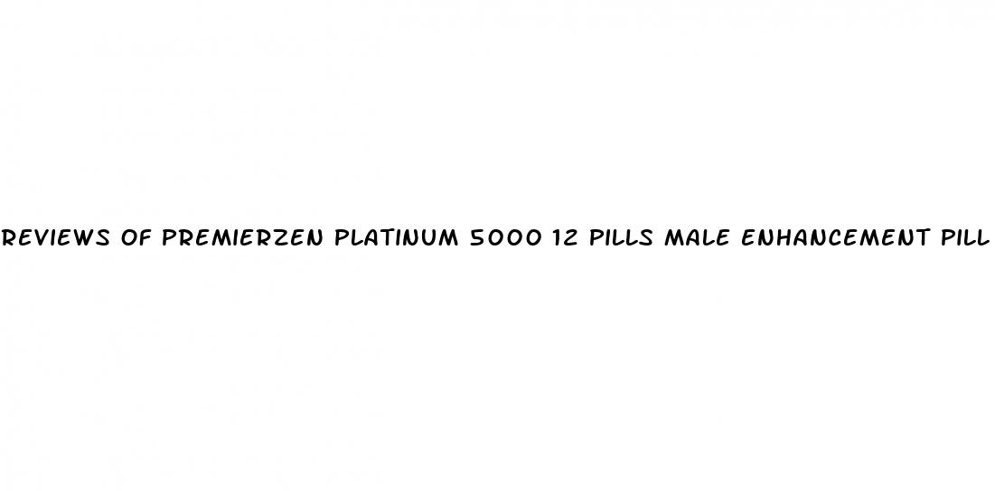 reviews of premierzen platinum 5000 12 pills male enhancement pill