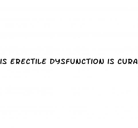 is erectile dysfunction is curable