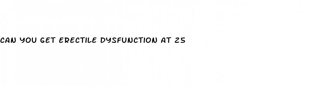 can you get erectile dysfunction at 25