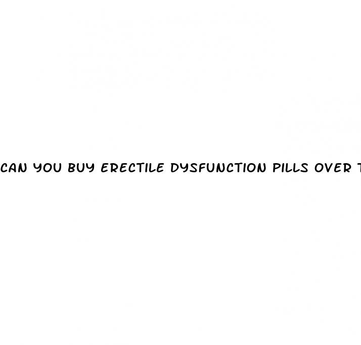 can you buy erectile dysfunction pills over the counter