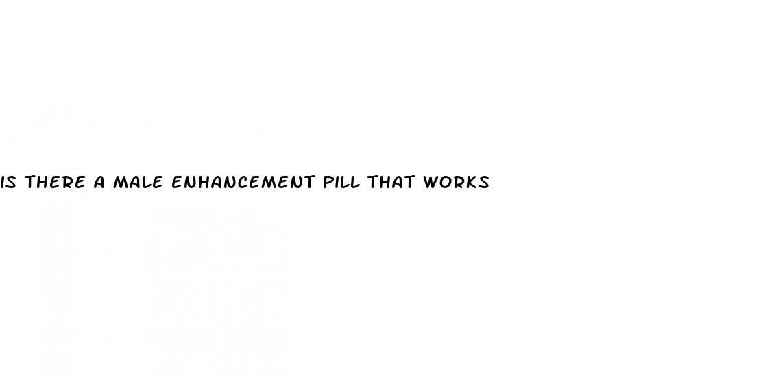 is there a male enhancement pill that works