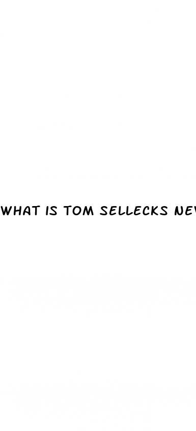 what is tom sellecks new sex pill