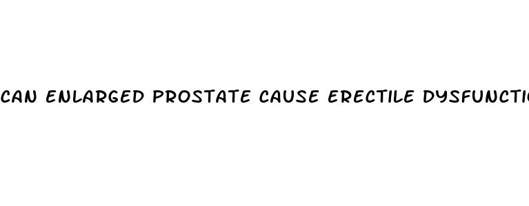 can enlarged prostate cause erectile dysfunction