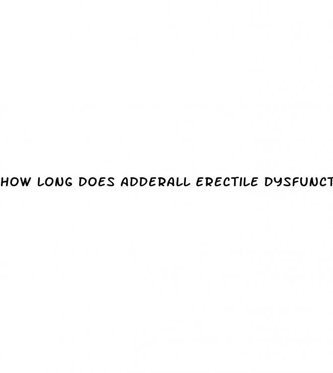 how long does adderall erectile dysfunction last