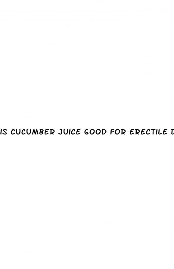 is cucumber juice good for erectile dysfunction