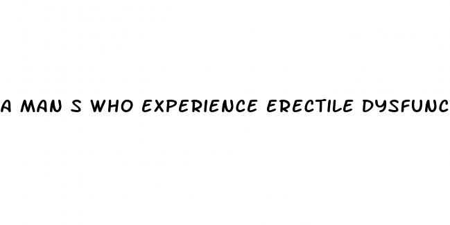 a man s who experience erectile dysfunction