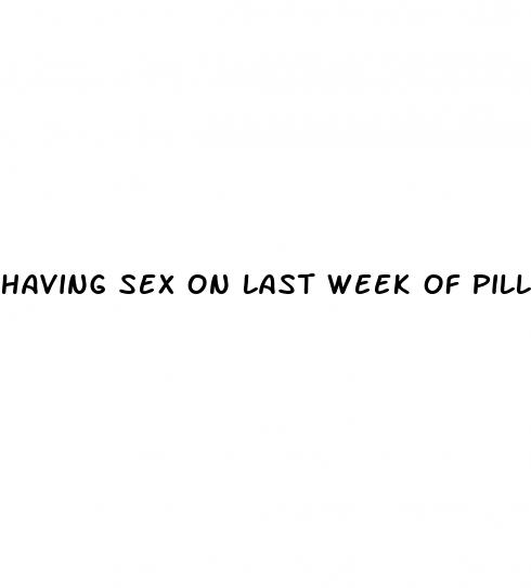 having sex on last week of pill