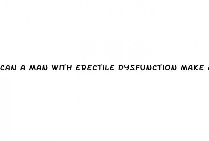 can a man with erectile dysfunction make a woman pregnant