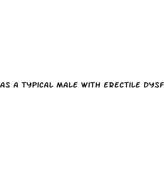 as a typical male with erectile dysfunction quizlet