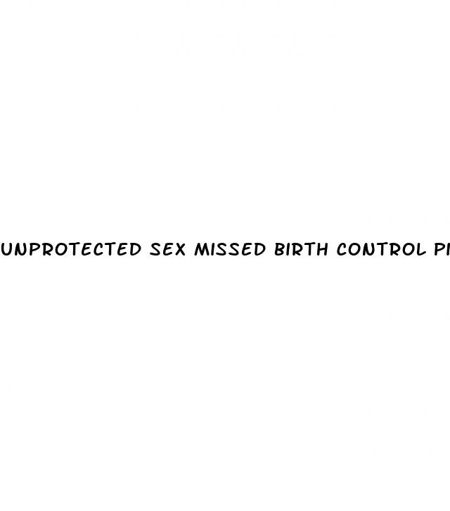 unprotected sex missed birth control pill