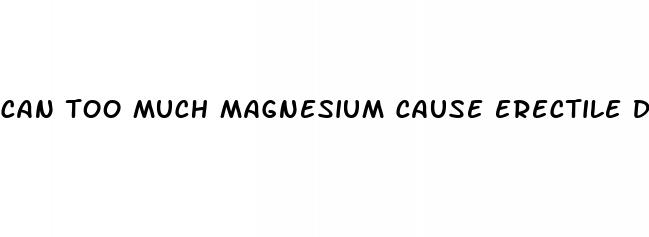 can too much magnesium cause erectile dysfunction