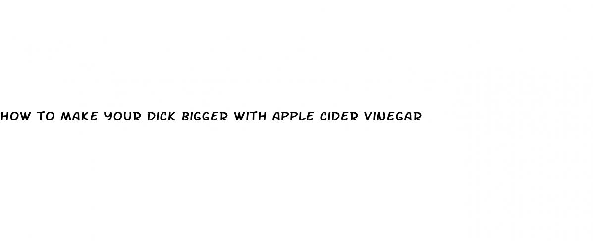 how to make your dick bigger with apple cider vinegar