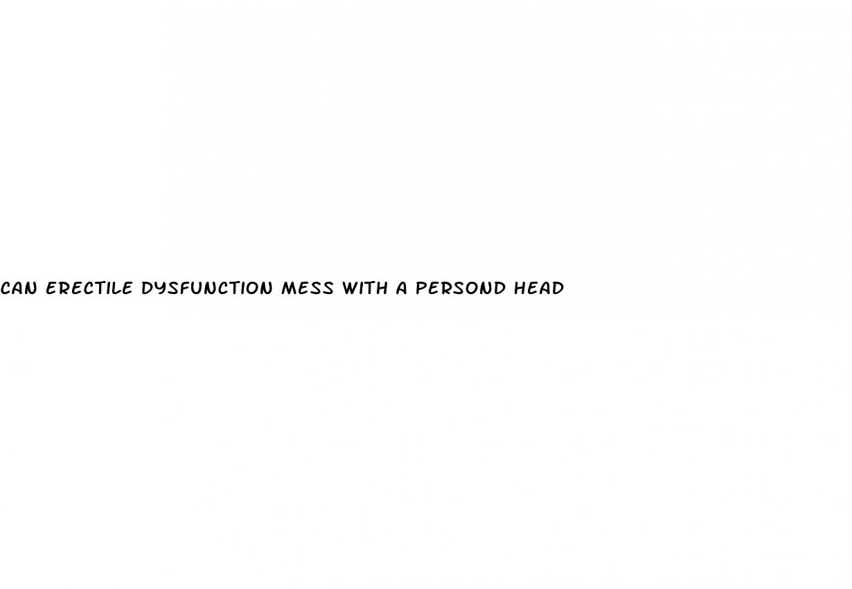 can erectile dysfunction mess with a persond head