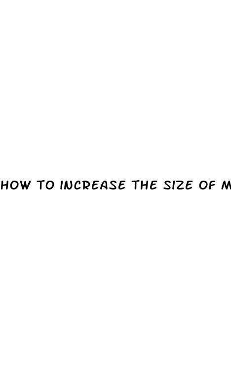 how to increase the size of my penis quickly