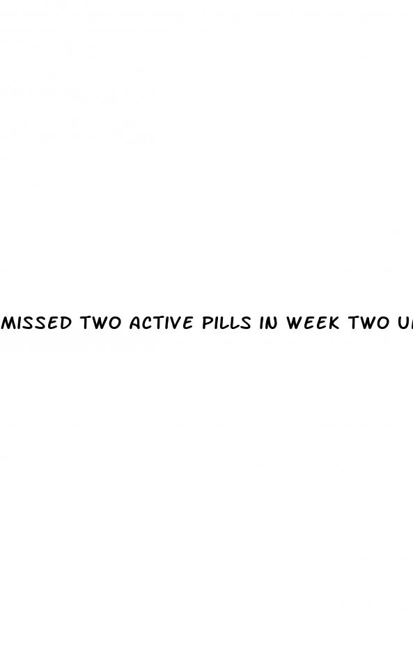 missed two active pills in week two unprotected sex