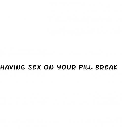 having sex on your pill break