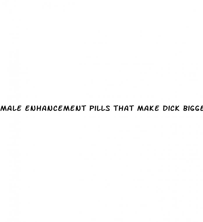 male enhancement pills that make dick bigger