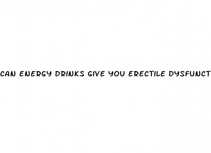 can energy drinks give you erectile dysfunction