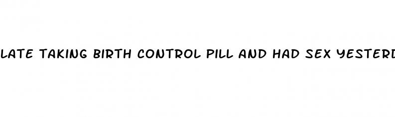 late taking birth control pill and had sex yesterday