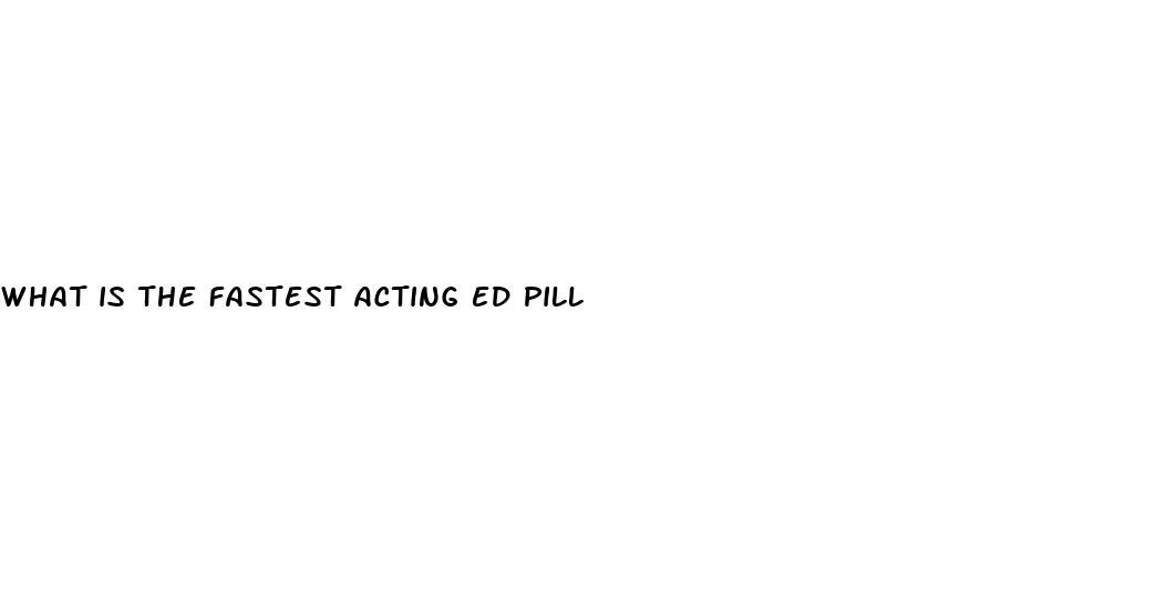 what is the fastest acting ed pill