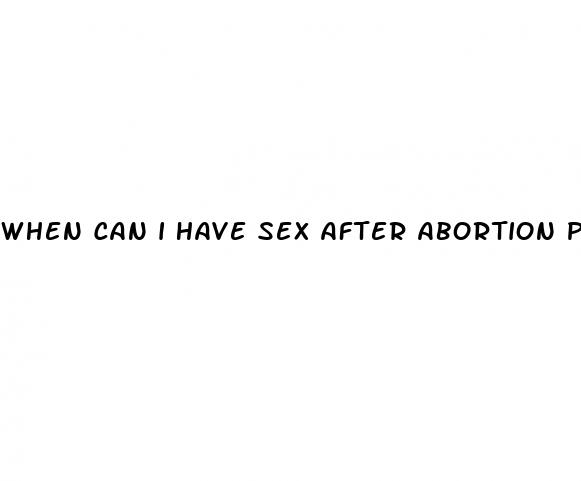 when can i have sex after abortion pill