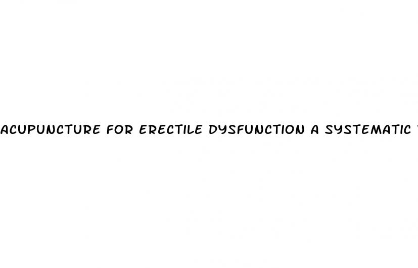 acupuncture for erectile dysfunction a systematic review