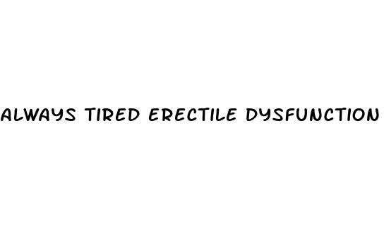 always tired erectile dysfunction