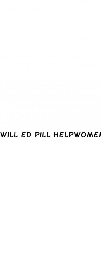 will ed pill helpwomen climax