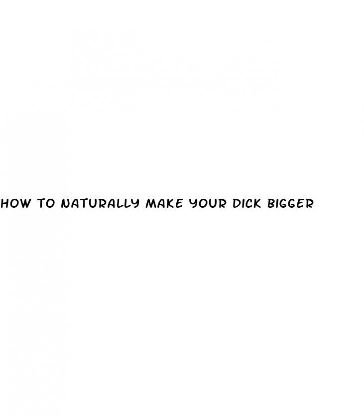 how to naturally make your dick bigger