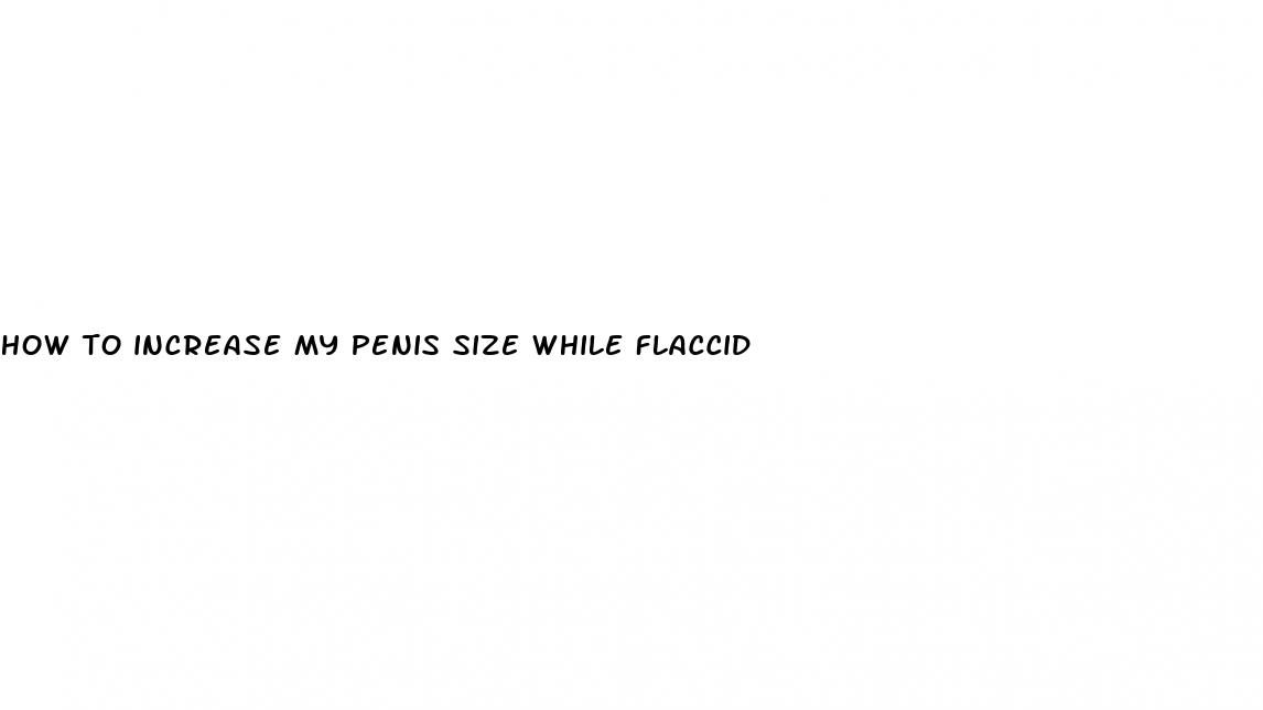 how to increase my penis size while flaccid