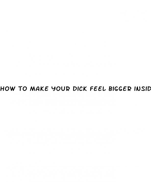 how to make your dick feel bigger inside her