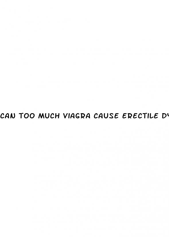 can too much viagra cause erectile dysfunction