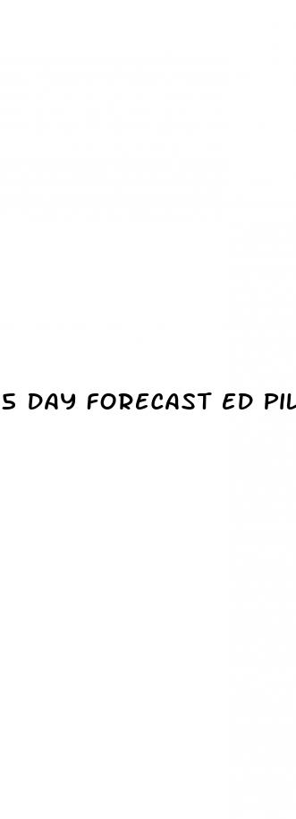 5 day forecast ed pill