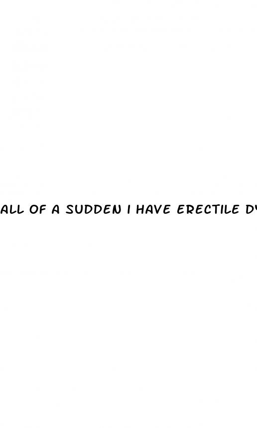 all of a sudden i have erectile dysfunction