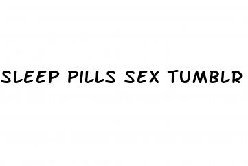 sleep pills sex tumblr